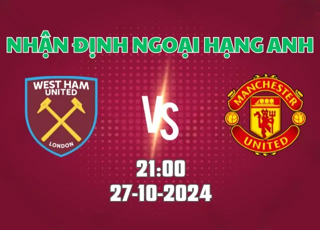 Nhận định bóng đá West Ham vs MU 21h00 ngày 27/10/2024